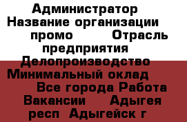 Администратор › Название организации ­ Best-промоgroup › Отрасль предприятия ­ Делопроизводство › Минимальный оклад ­ 29 000 - Все города Работа » Вакансии   . Адыгея респ.,Адыгейск г.